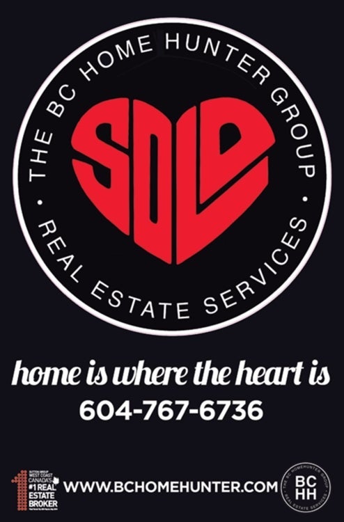 THE BC HOME HUNTER GROUP METRO VANCOUVER I FRASER VALLEY I BC YOUR URBAN & SUBURBAN REAL ESTATE EXPERTS 604-767-6736 WE SELL REAL ESTATE DIFFERENTLY! Our trademarked red SOLD heart is recognized everywhere as our commitment to our clients, communities and giving back. We sell real estate differently. We specialize in you. #Vancouver #WhiteRock #SouthSurrey #WestVancouver #Langley #MapleRidge #NorthVancouver #Langley #FraserValley #Burnaby #FortLangley #PittMeadows #Delta #Richmond #CoalHarbour #Surrey #Abbotsford #FraserValley #Kerrisdale #Cloverdale #Coquitlam #EastVan #Richmond #PortMoody #Yaletown #CrescentBeach #Clayton #MorganCreek #FraserValleyHomeHunter #VancouverHomeHunter #OceanPark #MorganHeights #GrandviewHeights #LynnValley #Lonsdale #VancouverHomeHunter #FraserValleyHomeHunter #bchomehunter #vancouverhomehunter #fraservalleyhomehunter  #northvancouverhomehunter #whiterockhomehunter #langleyhomehunter #fortlangleyhomehunter #westvancouverhomehunter #pittmeadowshomehunter #burnabyhomehunter #coquitlamhomehunter #deltahomehunter #mapleridgehomehunter #portmoodyhomehunter #surreyhomehunter #southsurreyhomehunter #morganheightshomehunter #abbotsfordhomehunter #squamishhomehunter #whistlerhomehunter #portcoquitlamhomehunter #yaletownhomehunter #eastvancouverhomehunter #chilliwackhomehunter #okanaganhomehunter #islandhomehunter #canadianhomehunter #canadahomehunter #604life #bchomehunter