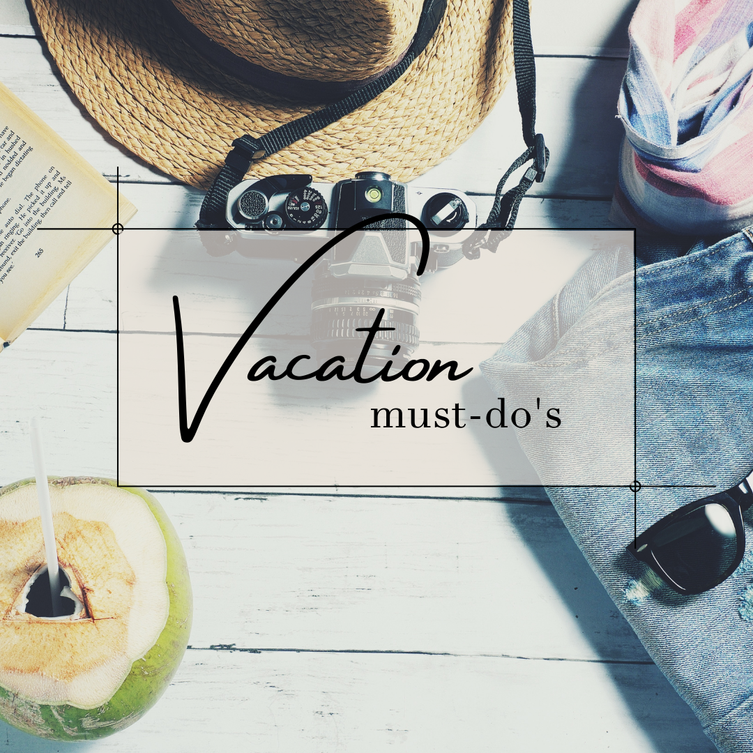 Vacation must-do's Vacation must-do's