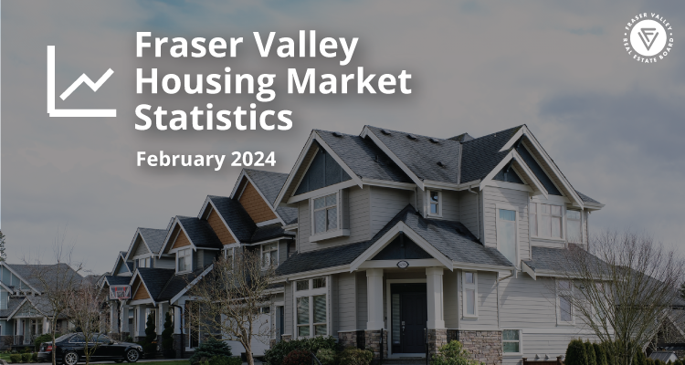 Fraser Valley Housing Market Statistics February 2024