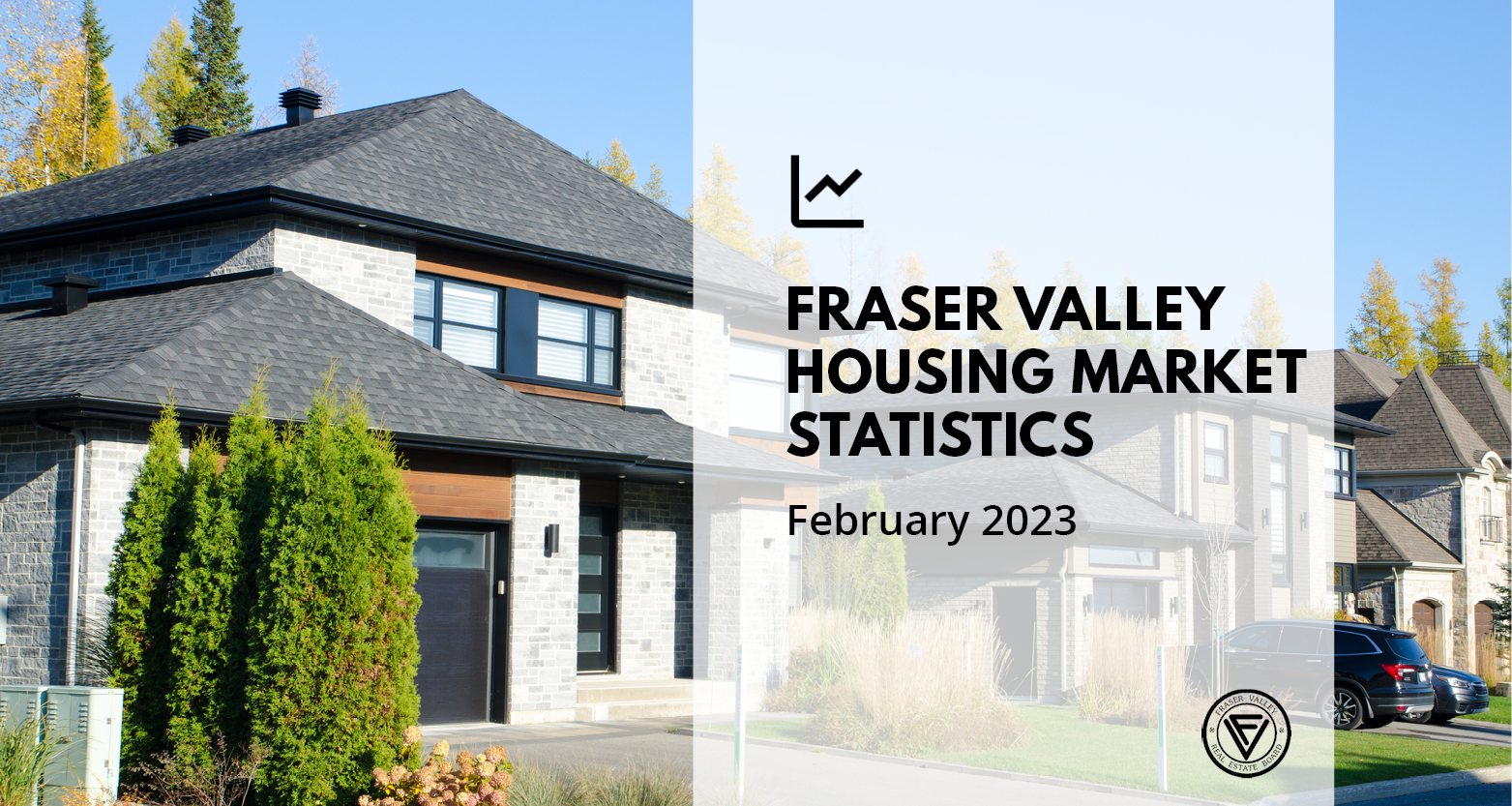 Fraser Valley Housing Market Statistics February 2023