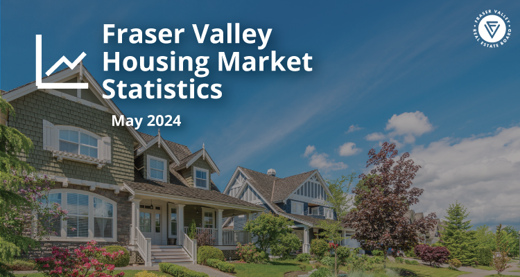 Fraser Valley Housing Market Statistics May 2024